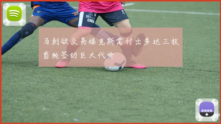 马刺欲交易福克斯需付出多达三枚首轮签的巨大代价