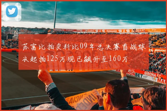 苏富比拍卖科比09年总决赛首战球衣起拍125万现已飙升至160万