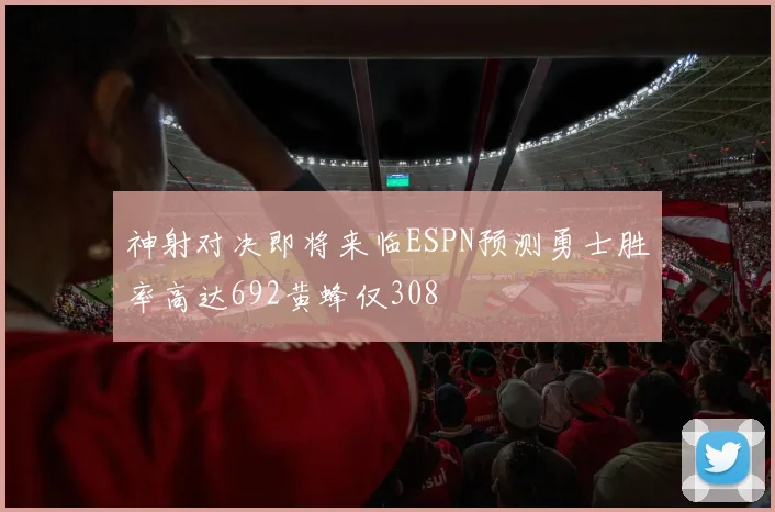 神射对决即将来临ESPN预测勇士胜率高达692黄蜂仅308