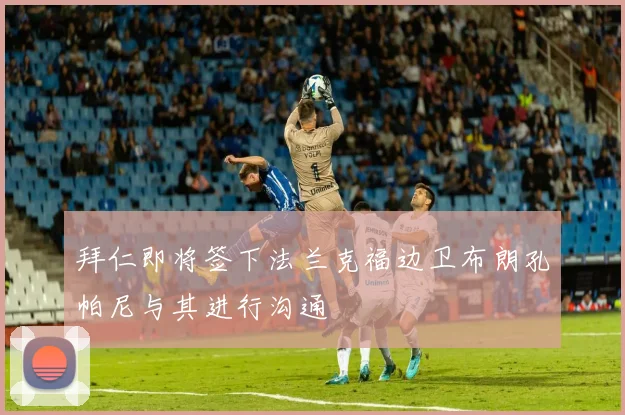 拜仁即将签下法兰克福边卫布朗孔帕尼与其进行沟通