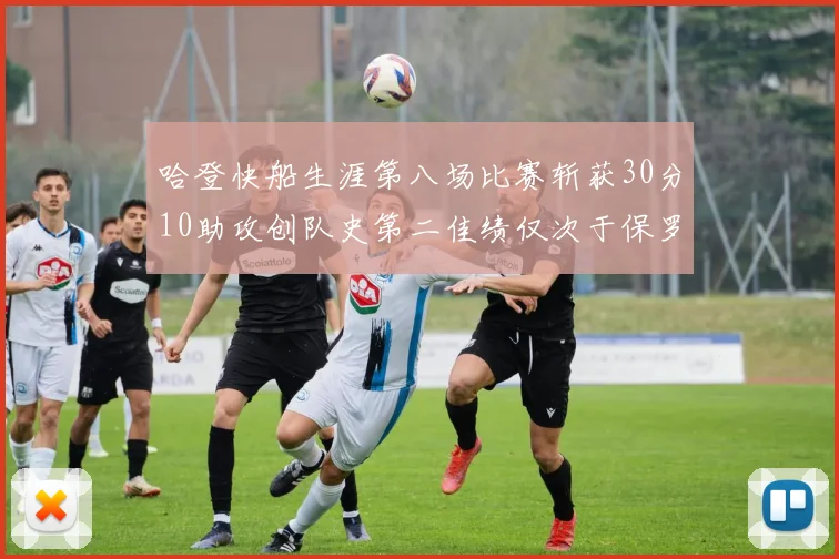 哈登快船生涯第八场比赛斩获30分10助攻创队史第二佳绩仅次于保罗