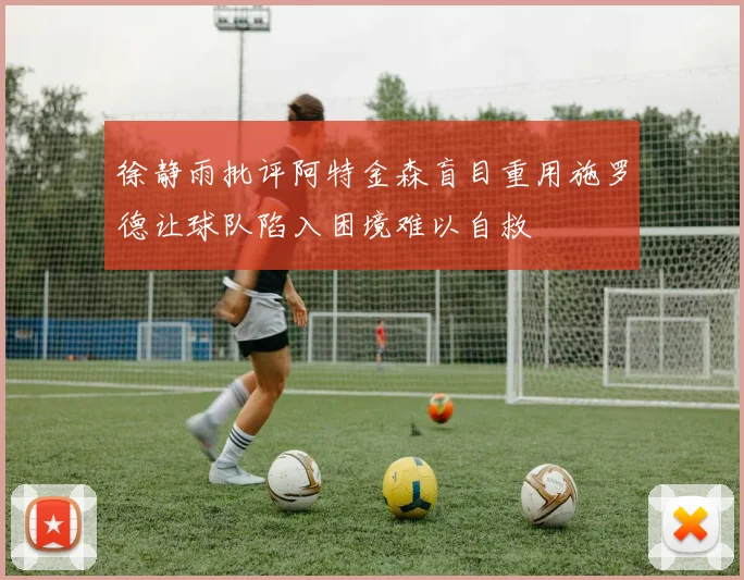 徐静雨批评阿特金森盲目重用施罗德让球队陷入困境难以自救